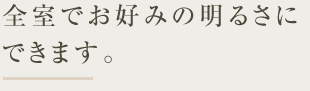 全室でお好みの明るさにできます。